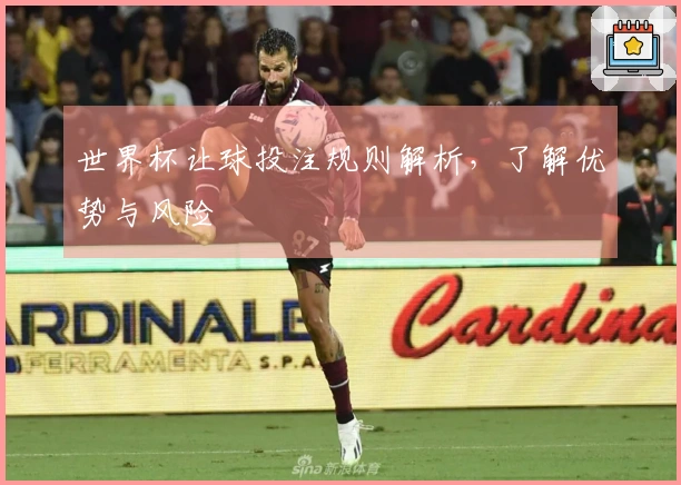世界杯让球投注规则解析，了解优势与风险