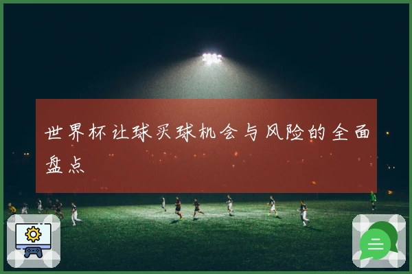 世界杯让球买球机会与风险的全面盘点
