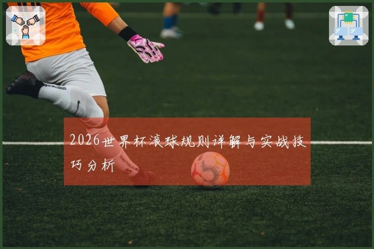 2026世界杯滚球规则详解与实战技巧分析