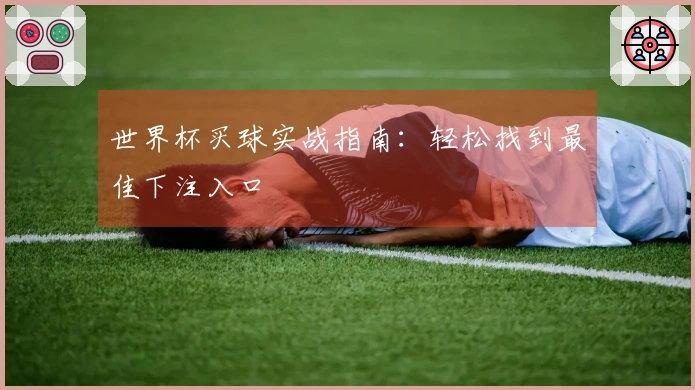 世界杯买球实战指南：轻松找到最佳下注入口