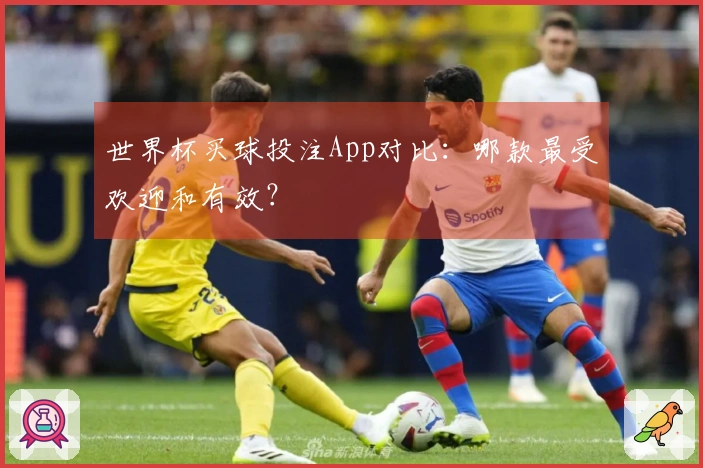 世界杯买球投注App对比：哪款最受欢迎和有效？