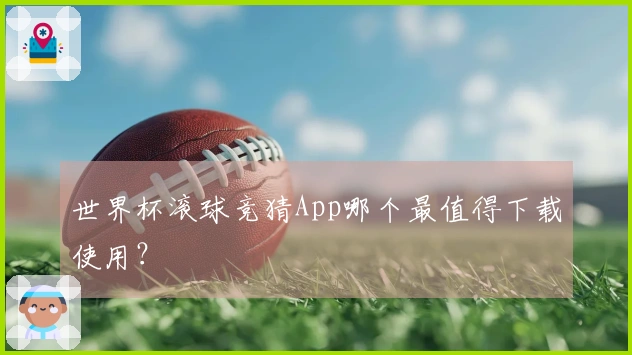 世界杯滚球竞猜App哪个最值得下载使用？