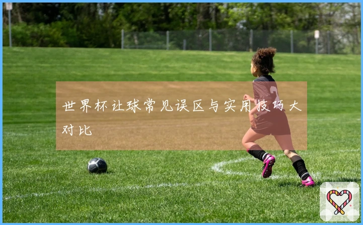 世界杯让球常见误区与实用技巧大对比