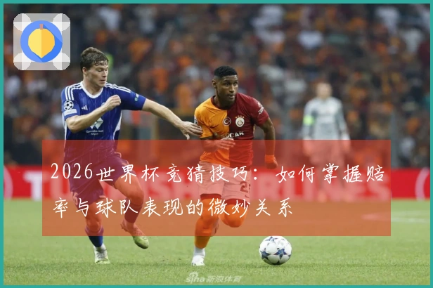 2026世界杯竞猜技巧：如何掌握赔率与球队表现的微妙关系