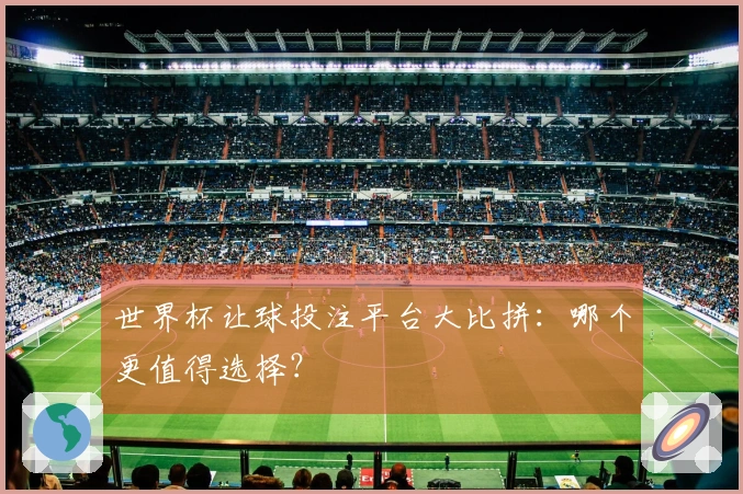 世界杯让球投注平台大比拼：哪个更值得选择？