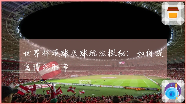 世界杯滚球买球玩法探秘：如何提高博彩胜率