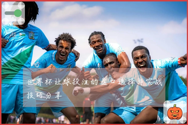 世界杯让球投注的盘口选择与实战技巧分享
