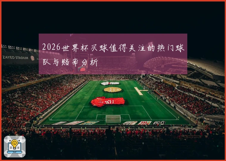2026世界杯买球值得关注的热门球队与赔率分析