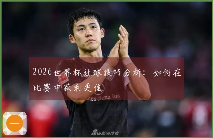 2026世界杯让球技巧分析：如何在比赛中获利更佳
