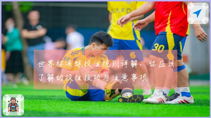 世界杯滚球投注规则详解，你应该了解的投注技巧与注意事项