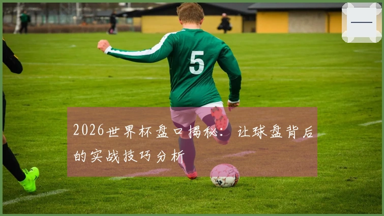 2026世界杯盘口揭秘:让球盘背后的实战技巧分析