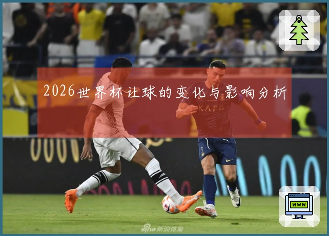 2026世界杯让球的变化与影响分析